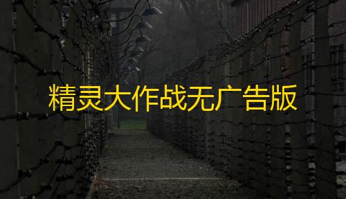 暗区AG直装免卡密下载精灵大作战无广告版